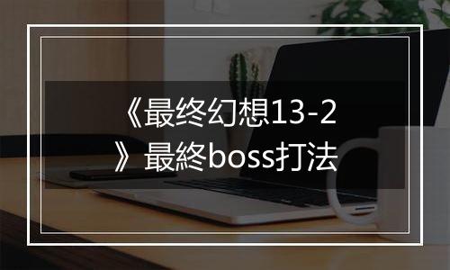 《最终幻想13-2》最終boss打法