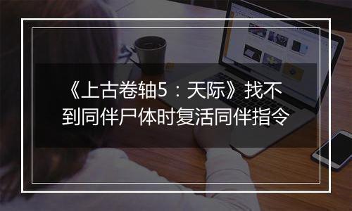 《上古卷轴5：天际》找不到同伴尸体时复活同伴指令