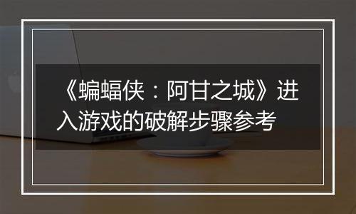 《蝙蝠侠：阿甘之城》进入游戏的破解步骤参考