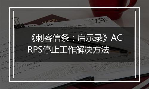 《刺客信条：启示录》ACRPS停止工作解决方法