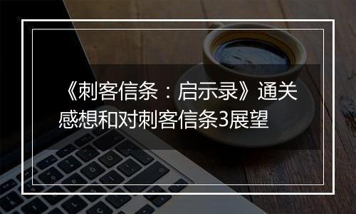 《刺客信条：启示录》通关感想和对刺客信条3展望