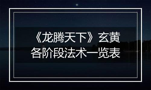 《龙腾天下》玄黄各阶段法术一览表