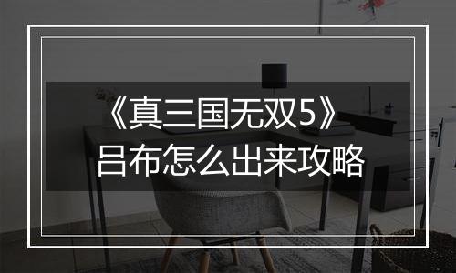 《真三国无双5》吕布怎么出来攻略