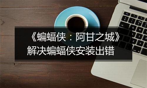 《蝙蝠侠：阿甘之城》解决蝙蝠侠安装出错