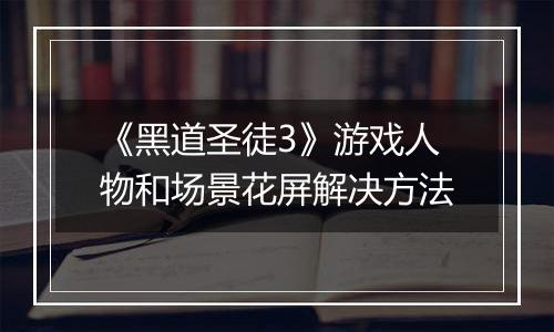 《黑道圣徒3》游戏人物和场景花屏解决方法