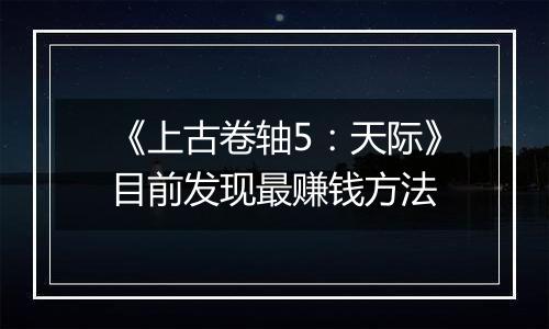 《上古卷轴5：天际》目前发现最赚钱方法
