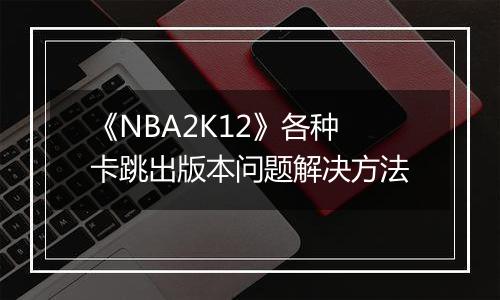 《NBA2K12》各种卡跳出版本问题解决方法