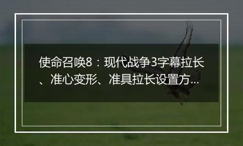 使命召唤8：现代战争3字幕拉长、准心变形、准具拉长设置方法