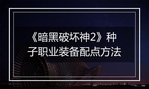 《暗黑破坏神2》种子职业装备配点方法