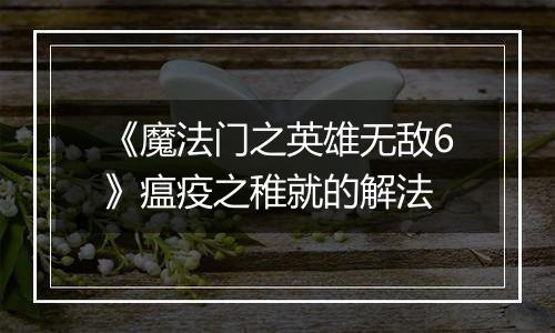 《魔法门之英雄无敌6》瘟疫之稚就的解法