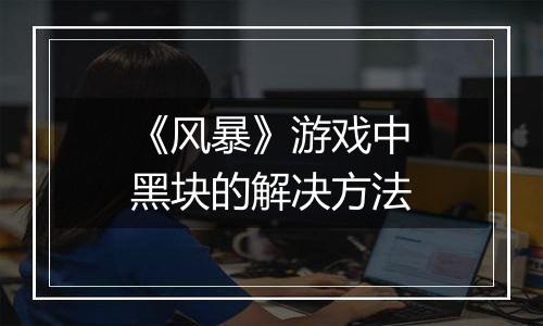 《风暴》游戏中黑块的解决方法