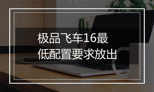 极品飞车16最低配置要求放出