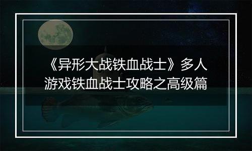 《异形大战铁血战士》多人游戏铁血战士攻略之高级篇