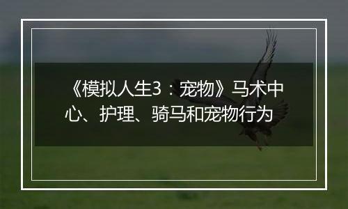 《模拟人生3：宠物》马术中心、护理、骑马和宠物行为