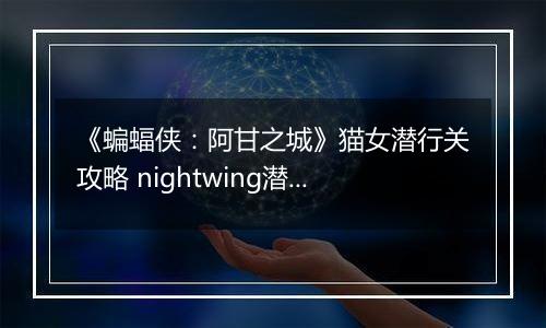 《蝙蝠侠：阿甘之城》猫女潜行关攻略 nightwing潜行开篇