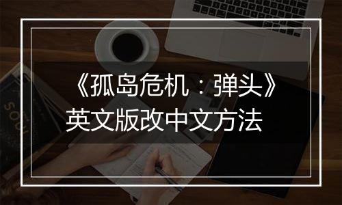 《孤岛危机：弹头》英文版改中文方法