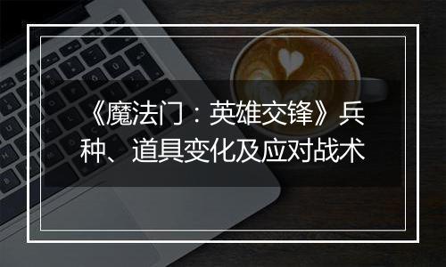 《魔法门：英雄交锋》兵种、道具变化及应对战术