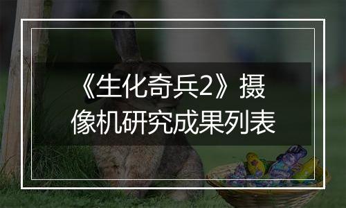 《生化奇兵2》摄像机研究成果列表