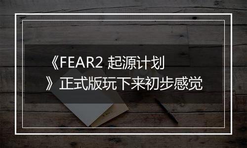 《FEAR2 起源计划》正式版玩下来初步感觉