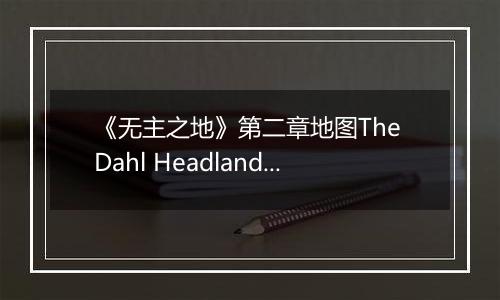 《无主之地》第二章地图The Dahl Headlands心得