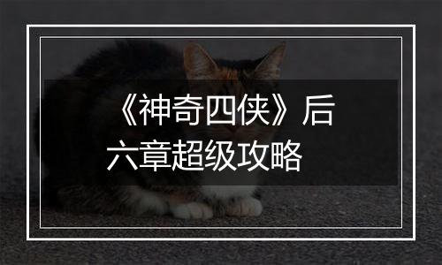 《神奇四侠》后六章超级攻略