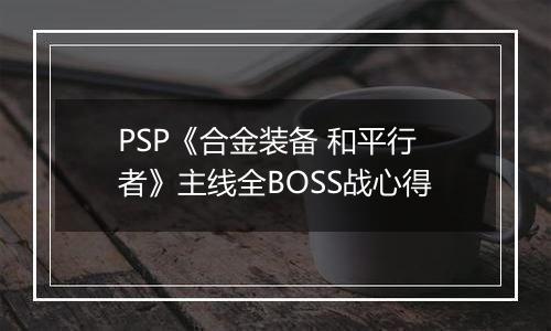 PSP《合金装备 和平行者》主线全BOSS战心得