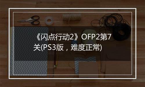 《闪点行动2》OFP2第7关(PS3版，难度正常)