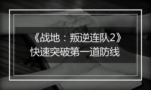 《战地：叛逆连队2》快速突破第一道防线