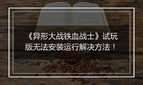 《异形大战铁血战士》试玩版无法安装运行解决方法！