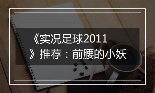 《实况足球2011》推荐：前腰的小妖