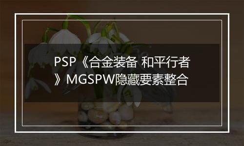 PSP《合金装备 和平行者》MGSPW隐藏要素整合