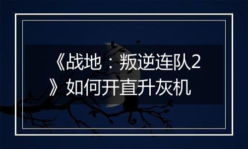 《战地：叛逆连队2》如何开直升灰机