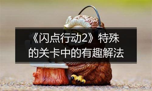 《闪点行动2》特殊的关卡中的有趣解法