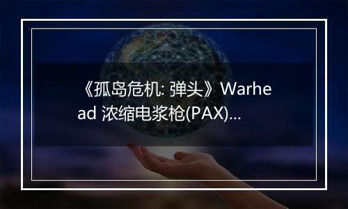 《孤岛危机: 弹头》Warhead 浓缩电浆枪(PAX)拿法