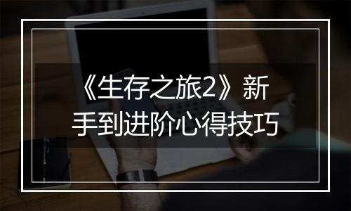 《生存之旅2》新手到进阶心得技巧