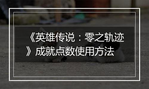 《英雄传说：零之轨迹》成就点数使用方法