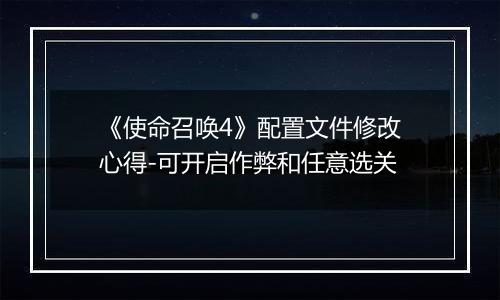 《使命召唤4》配置文件修改心得-可开启作弊和任意选关