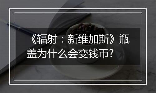《辐射：新维加斯》瓶盖为什么会变钱币?