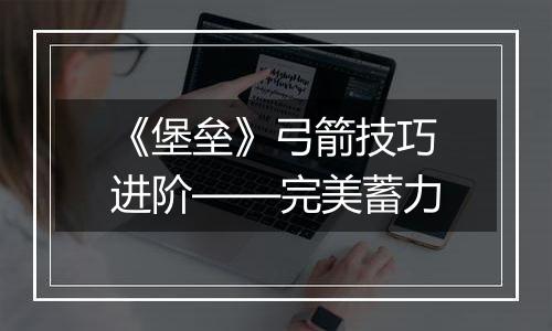 《堡垒》弓箭技巧进阶——完美蓄力