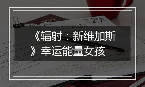 《辐射：新维加斯》幸运能量女孩