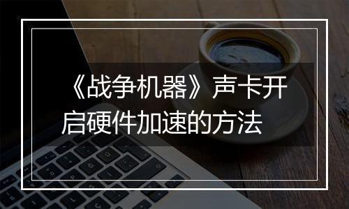 《战争机器》声卡开启硬件加速的方法