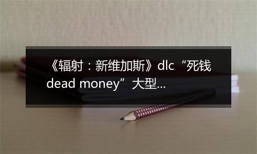 《辐射：新维加斯》dlc“死钱dead money”大型收集任务