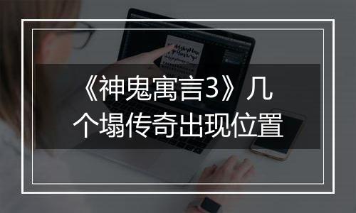 《神鬼寓言3》几个塌传奇出现位置