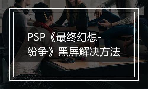 PSP《最终幻想-纷争》黑屏解决方法