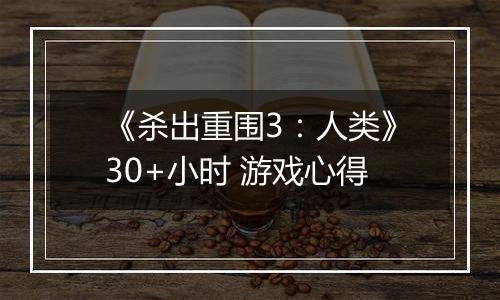 《杀出重围3：人类》30+小时 游戏心得