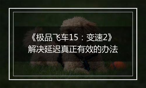 《极品飞车15：变速2》解决延迟真正有效的办法