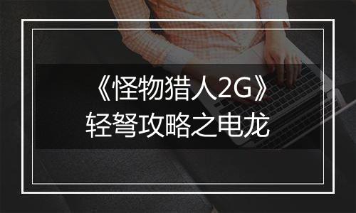 《怪物猎人2G》轻弩攻略之电龙