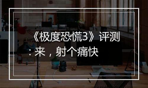 《极度恐慌3》评测: 来，射个痛快