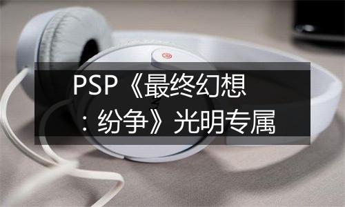 PSP《最终幻想：纷争》光明专属