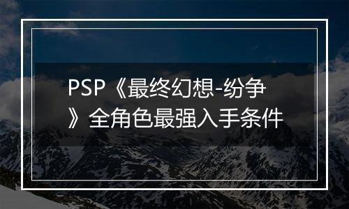 PSP《最终幻想-纷争》全角色最强入手条件
